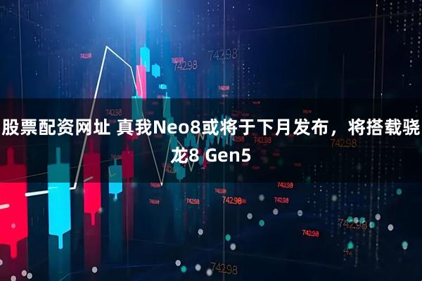 股票配资网址 真我Neo8或将于下月发布,将搭载骁龙8 Gen5