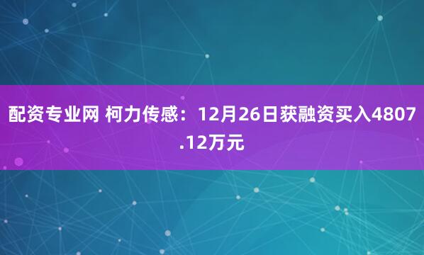 配资专业网 柯力传感：12月26日获融资买入4807.12万元