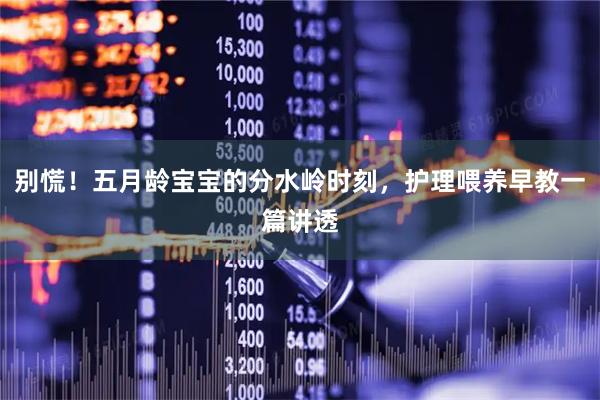 别慌！五月龄宝宝的分水岭时刻，护理喂养早教一篇讲透