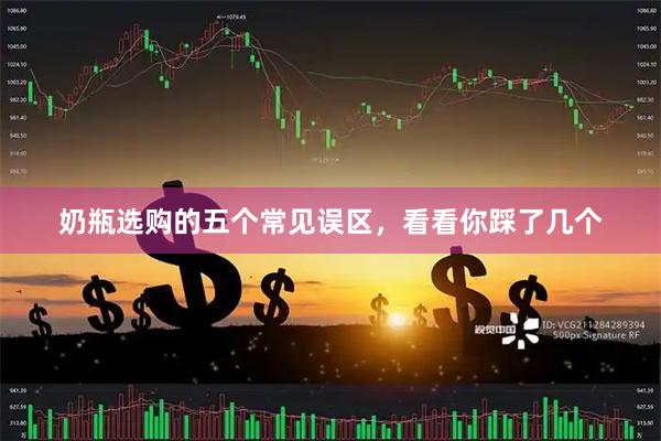 奶瓶选购的五个常见误区，看看你踩了几个
