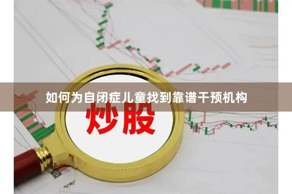 如何为自闭症儿童找到靠谱干预机构