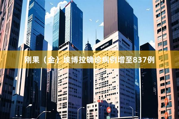刚果（金）埃博拉确诊病例增至837例