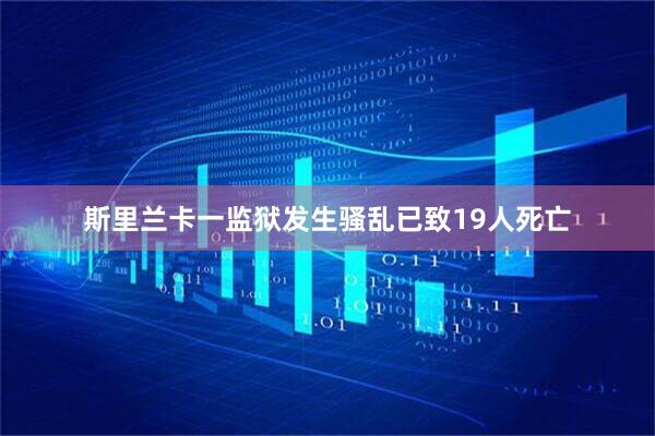 斯里兰卡一监狱发生骚乱已致19人死亡