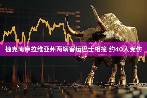 捷克南摩拉维亚州两辆客运巴士相撞 约40人受伤
