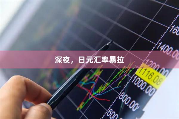 深夜，日元汇率暴拉