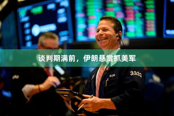 谈判期满前,伊朗悬赏抓美军